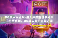 OG真人网正规-进入深度解说系列第二回合系列，OG真人网的正规之道-OG真人网正规