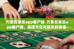 万象百家乐app客户端-万象百家乐app客户端，连接文化与娱乐的桥梁-万象百家乐app客户端