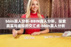 bbin真人分析-BBIN真人分析，探索真实与虚拟的交汇点-bbin真人分析