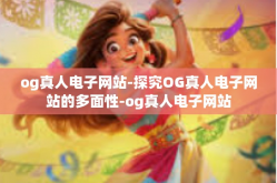 og真人电子网站-探究OG真人电子网站的多面性-og真人电子网站
