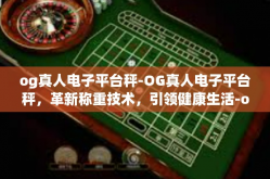 og真人电子平台秤-OG真人电子平台秤，革新称重技术，引领健康生活-og真人电子平台秤