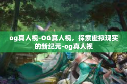 og真人视-OG真人视，探索虚拟现实的新纪元-og真人视