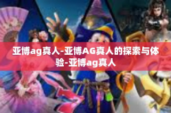 亚博ag真人-亚博AG真人的探索与体验-亚博ag真人