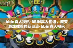 bbin真人视讯-BBIN真人视讯，改变游戏体验的新潮流-bbin真人视讯