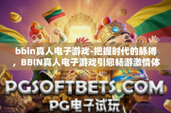 bbin真人电子游戏-把握时代的脉搏，BBIN真人电子游戏引您畅游激情体验的世界-bbin真人电子游戏
