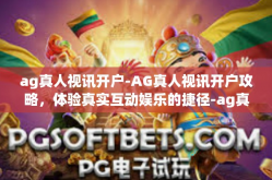 ag真人视讯开户-AG真人视讯开户攻略，体验真实互动娱乐的捷径-ag真人视讯开户