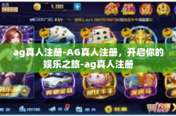 ag真人注册-AG真人注册，开启你的娱乐之旅-ag真人注册