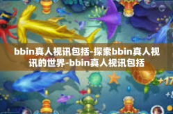 bbin真人视讯包括-探索bbin真人视讯的世界-bbin真人视讯包括