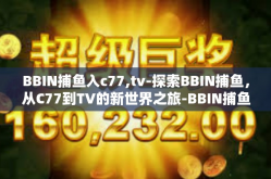 BBIN捕鱼入c77,tv-探索BBIN捕鱼，从C77到TV的新世界之旅-BBIN捕鱼入c77,tv