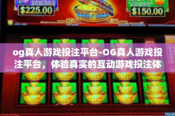 og真人游戏投注平台-OG真人游戏投注平台，体验真实的互动游戏投注体验-og真人游戏投注平台