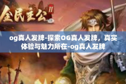 og真人发牌-探索OG真人发牌，真实体验与魅力所在-og真人发牌