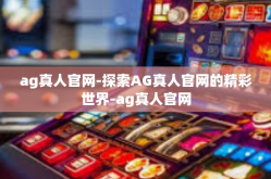 ag真人官网-探索AG真人官网的精彩世界-ag真人官网
