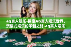 ag真人娱乐-探索AG真人娱乐世界，沉浸式娱乐的革新之路-ag真人娱乐