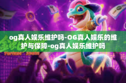 og真人娱乐维护吗-OG真人娱乐的维护与保障-og真人娱乐维护吗