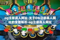 og注册真人网址-关于OG注册真人网址的全面解析-og注册真人网址