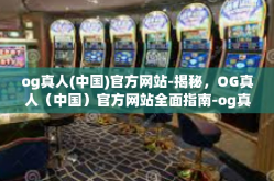og真人(中国)官方网站-揭秘，OG真人（中国）官方网站全面指南-og真人(中国)官方网站
