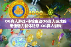 OG真人游戏-体验生动OG真人游戏的绝佳魅力和体验感-OG真人游戏