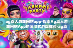 ag真人游戏网站app-探索Ag真人游戏网站App的沉浸式游戏体验-ag真人游戏网站app