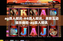 ag真人视讯-AG真人视讯，革新互动娱乐体验-ag真人视讯