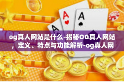 og真人网站是什么-揭秘OG真人网站，定义、特点与功能解析-og真人网站是什么