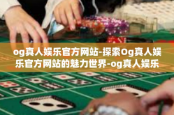 og真人娱乐官方网站-探索Og真人娱乐官方网站的魅力世界-og真人娱乐官方网站