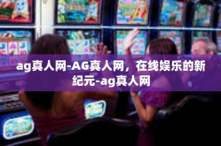 ag真人网-AG真人网，在线娱乐的新纪元-ag真人网