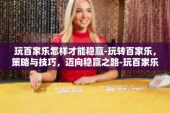 玩百家乐怎样才能稳赢-玩转百家乐，策略与技巧，迈向稳赢之路-玩百家乐怎样才能稳赢