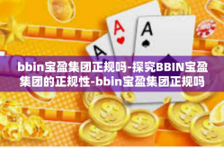 bbin宝盈集团正规吗-探究BBIN宝盈集团的正规性-bbin宝盈集团正规吗