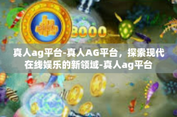 真人ag平台-真人AG平台，探索现代在线娱乐的新领域-真人ag平台