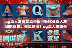 og真人发牌是真是假-揭秘OG真人发牌的真相，是真是假？og真人发牌是真是假