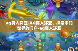 ag真人环亚-AG真人环亚，探索未知世界的门户-ag真人环亚