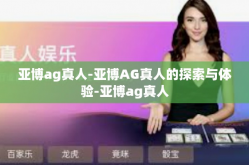 亚博ag真人-亚博AG真人的探索与体验-亚博ag真人