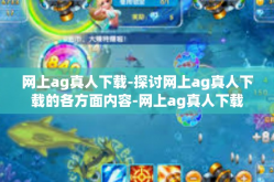 网上ag真人下载-探讨网上ag真人下载的各方面内容-网上ag真人下载