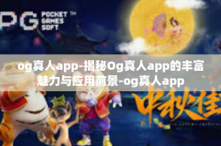 og真人app-揭秘Og真人app的丰富魅力与应用前景-og真人app