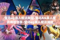 宝马ag真人视讯网址-宝马AG真人视讯体验分享-宝马ag真人视讯网址