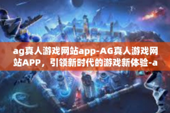 ag真人游戏网站app-AG真人游戏网站APP，引领新时代的游戏新体验-ag真人游戏网站app