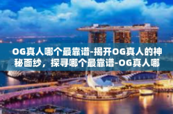 OG真人哪个最靠谱-揭开OG真人的神秘面纱，探寻哪个最靠谱-OG真人哪个最靠谱
