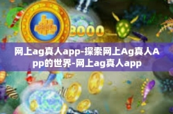 网上ag真人app-探索网上Ag真人App的世界-网上ag真人app