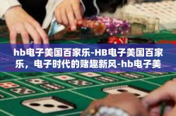hb电子美国百家乐-HB电子美国百家乐，电子时代的赌趣新风-hb电子美国百家乐