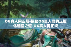 OG真人网正规-探秘OG真人网的正规化运营之道-OG真人网正规