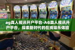 ag真人视讯开户平台-AG真人视讯开户平台，探索新时代的在线娱乐体验-ag真人视讯开户平台