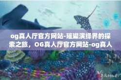 og真人厅官方网站-璀璨演绎界的探索之旅，OG真人厅官方网站-og真人厅官方网站