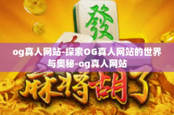 og真人网站-探索OG真人网站的世界与奥秘-og真人网站
