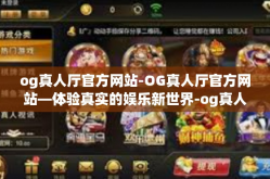 og真人厅官方网站-OG真人厅官方网站—体验真实的娱乐新世界-og真人厅官方网站