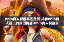 bbin真人视讯真还是假-揭秘bbin真人视讯的真假背后-bbin真人视讯真还是假