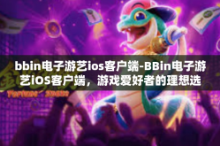bbin电子游艺ios客户端-BBin电子游艺iOS客户端，游戏爱好者的理想选择-bbin电子游艺ios客户端