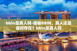 bbin是真人吗-揭秘BBIN，真人还是虚拟存在？bbin是真人吗