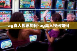 ag真人视讯如何-ag真人视讯如何