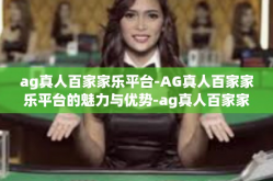 ag真人百家家乐平台-AG真人百家家乐平台的魅力与优势-ag真人百家家乐平台