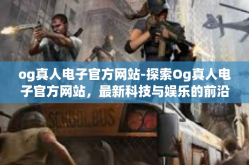 og真人电子官方网站-探索Og真人电子官方网站，最新科技与娱乐的前沿-og真人电子官方网站